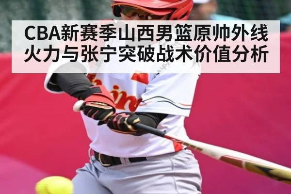 CBA新赛季山西男篮原帅外线火力与张宁突破战术价值分析 | TianBo Sports
