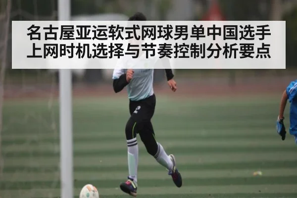 名古屋亚运软式网球男单中国选手上网时机选择与节奏控制分析要点 | TianBo Sports